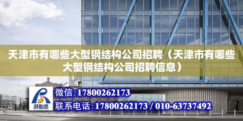 天津市有哪些大型鋼結構公司招聘（天津市有哪些大型鋼結構公司招聘信息）