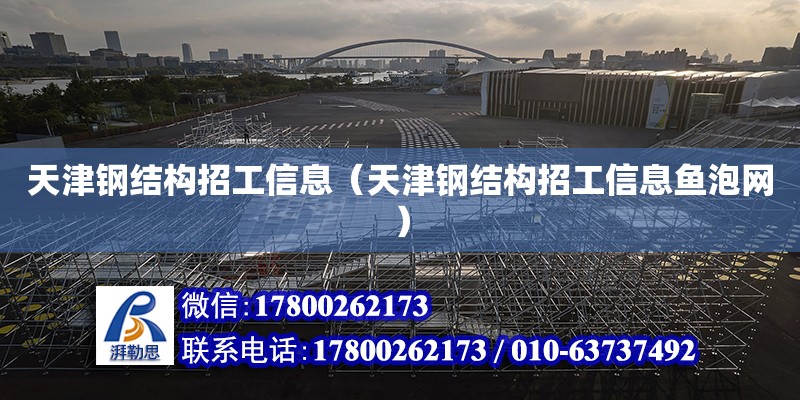 天津鋼結(jié)構(gòu)招工信息（天津鋼結(jié)構(gòu)招工信息魚泡網(wǎng)）