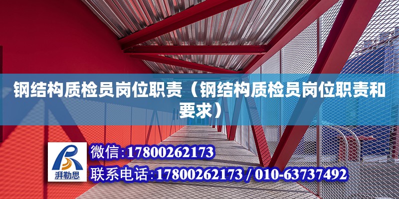 鋼結構質檢員崗位職責（鋼結構質檢員崗位職責和要求） 裝飾工裝設計