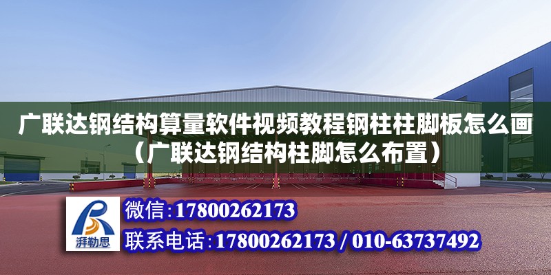 廣聯(lián)達(dá)鋼結(jié)構(gòu)算量軟件視頻教程鋼柱柱腳板怎么畫(huà)（廣聯(lián)達(dá)鋼結(jié)構(gòu)柱腳怎么布置）