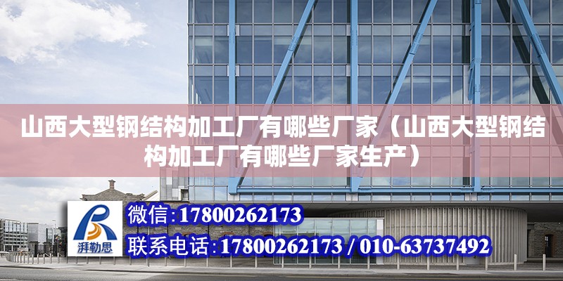 山西大型鋼結(jié)構(gòu)加工廠有哪些廠家（山西大型鋼結(jié)構(gòu)加工廠有哪些廠家生產(chǎn)）