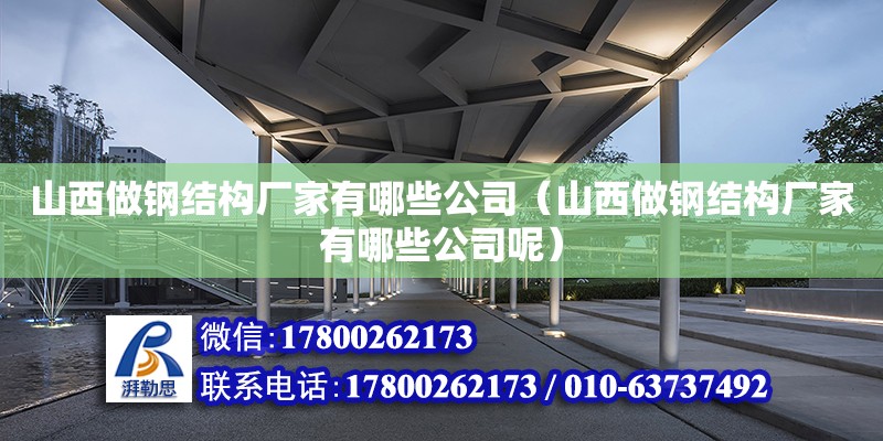 山西做鋼結構廠家有哪些公司（山西做鋼結構廠家有哪些公司呢）