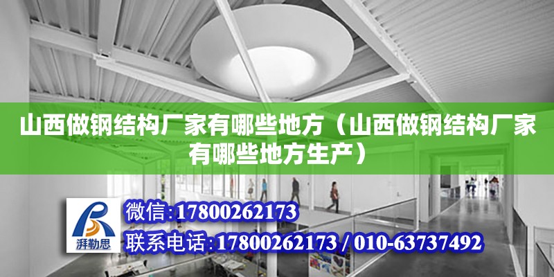 山西做鋼結構廠家有哪些地方（山西做鋼結構廠家有哪些地方生產）