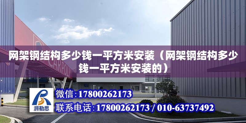 網架鋼結構多少錢一平方米安裝（網架鋼結構多少錢一平方米安裝的）