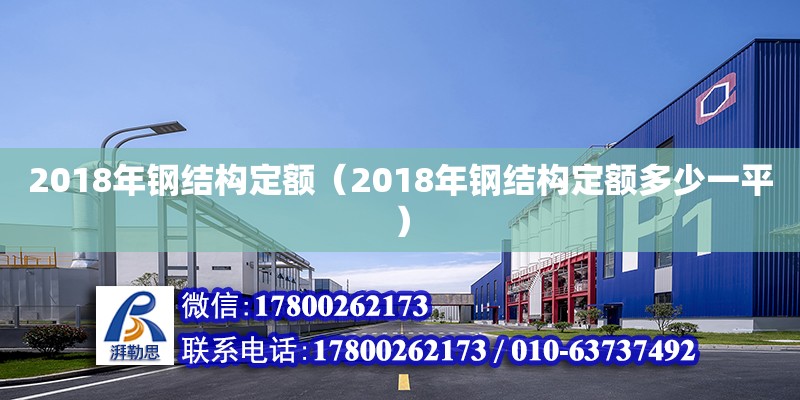 2018年鋼結(jié)構(gòu)定額（2018年鋼結(jié)構(gòu)定額多少一平） 建筑效果圖設(shè)計