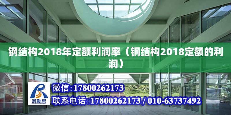 鋼結構2018年定額利潤率（鋼結構2018定額的利潤）