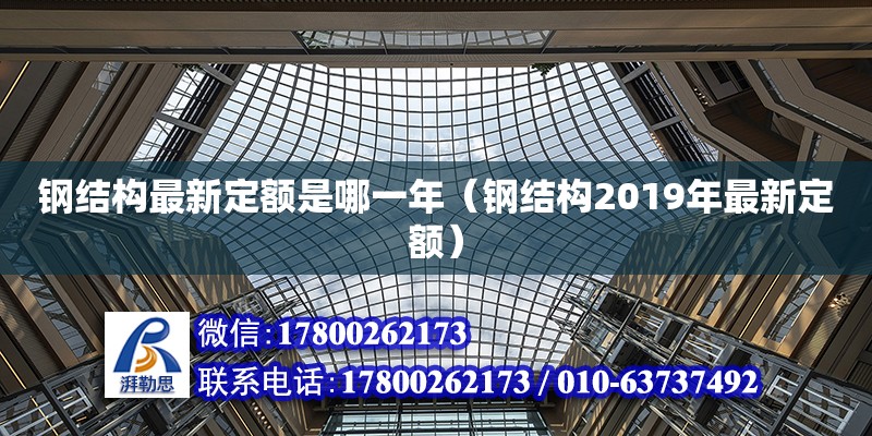 鋼結(jié)構(gòu)最新定額是哪一年（鋼結(jié)構(gòu)2019年最新定額）