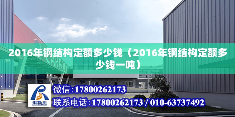 2016年鋼結構定額多少錢（2016年鋼結構定額多少錢一噸）