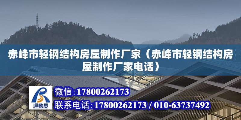 赤峰市輕鋼結構房屋制作廠家（赤峰市輕鋼結構房屋制作廠家電話）