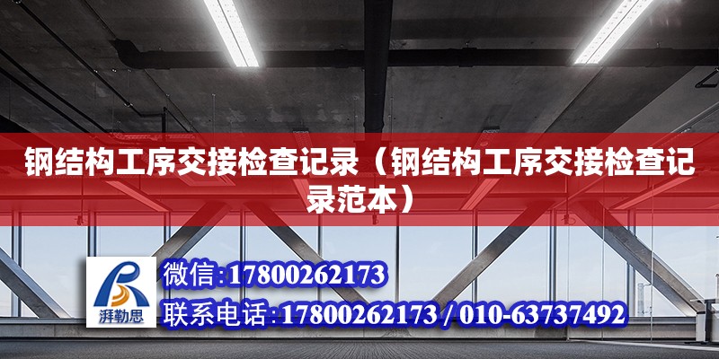 鋼結構工序交接檢查記錄（鋼結構工序交接檢查記錄范本） 建筑施工圖施工