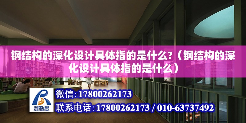 鋼結構的深化設計具體指的是什么?（鋼結構的深化設計具體指的是什么）