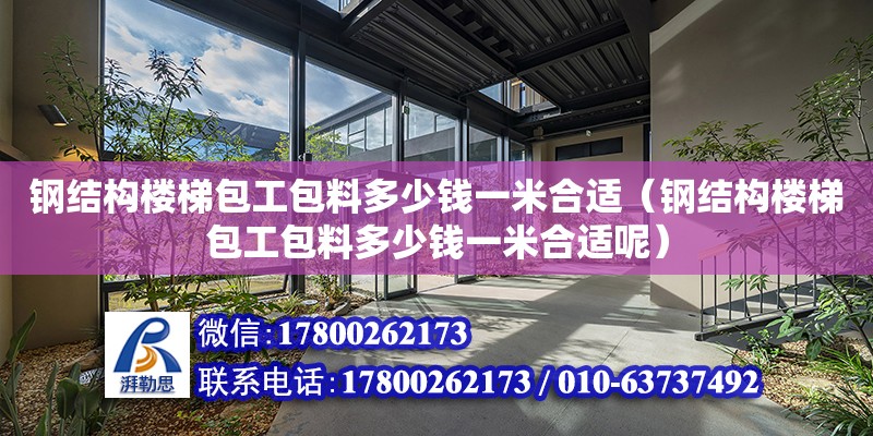 鋼結構樓梯包工包料多少錢一米合適（鋼結構樓梯包工包料多少錢一米合適呢） 建筑方案設計