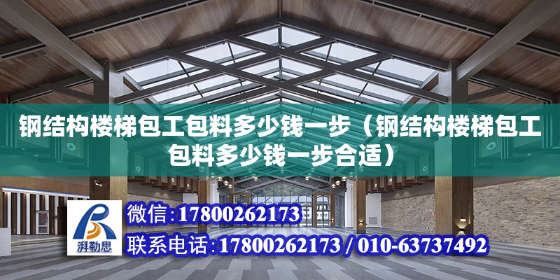 鋼結構樓梯包工包料多少錢一步（鋼結構樓梯包工包料多少錢一步合適）