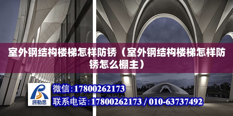 室外鋼結構樓梯怎樣防銹（室外鋼結構樓梯怎樣防銹怎么棚主）