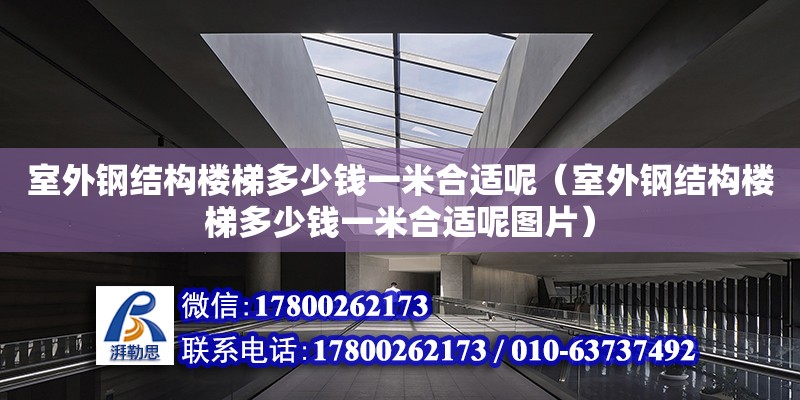 室外鋼結構樓梯多少錢一米合適呢（室外鋼結構樓梯多少錢一米合適呢圖片） 建筑方案設計