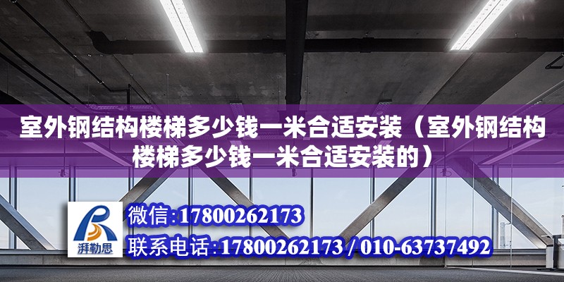 室外鋼結構樓梯多少錢一米合適安裝（室外鋼結構樓梯多少錢一米合適安裝的）