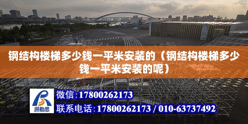 鋼結構樓梯多少錢一平米安裝的（鋼結構樓梯多少錢一平米安裝的呢）