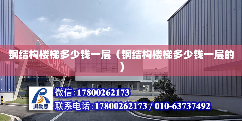 鋼結構樓梯多少錢一層（鋼結構樓梯多少錢一層的） 北京加固設計