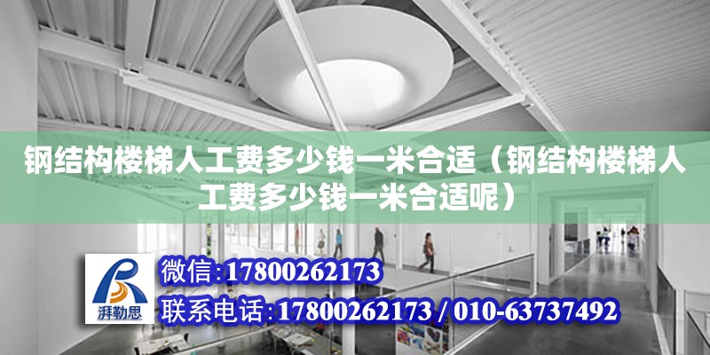 鋼結構樓梯人工費多少錢一米合適（鋼結構樓梯人工費多少錢一米合適呢）