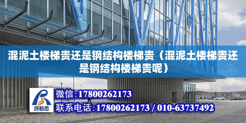 混泥土樓梯貴還是鋼結(jié)構(gòu)樓梯貴（混泥土樓梯貴還是鋼結(jié)構(gòu)樓梯貴呢）