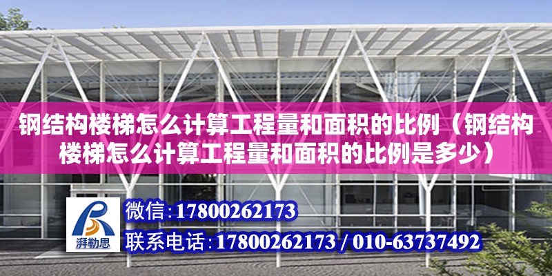 鋼結構樓梯怎么計算工程量和面積的比例（鋼結構樓梯怎么計算工程量和面積的比例是多少）