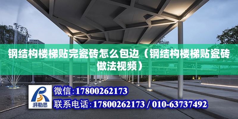 鋼結構樓梯貼完瓷磚怎么包邊（鋼結構樓梯貼瓷磚做法視頻） 鋼結構異形設計