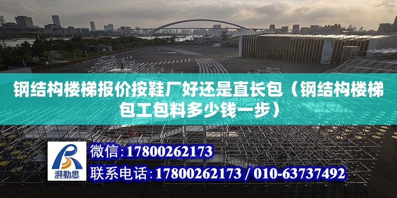 鋼結構樓梯報價按鞋廠好還是直長包（鋼結構樓梯包工包料多少錢一步）