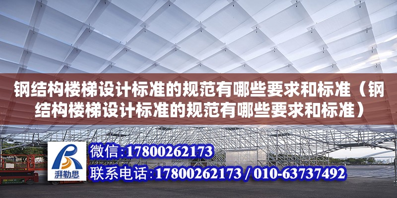 鋼結構樓梯設計標準的規范有哪些要求和標準（鋼結構樓梯設計標準的規范有哪些要求和標準）