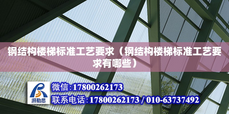 鋼結構樓梯標準工藝要求（鋼結構樓梯標準工藝要求有哪些）