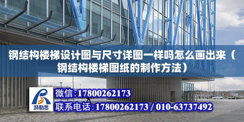 鋼結(jié)構(gòu)樓梯設(shè)計(jì)圖與尺寸詳圖一樣嗎怎么畫出來（鋼結(jié)構(gòu)樓梯圖紙的制作方法） 鋼結(jié)構(gòu)蹦極施工