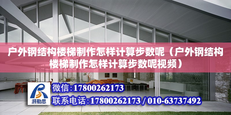 戶外鋼結構樓梯制作怎樣計算步數呢（戶外鋼結構樓梯制作怎樣計算步數呢視頻） 鋼結構玻璃棧道設計