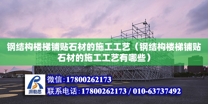 鋼結構樓梯鋪貼石材的施工工藝（鋼結構樓梯鋪貼石材的施工工藝有哪些）