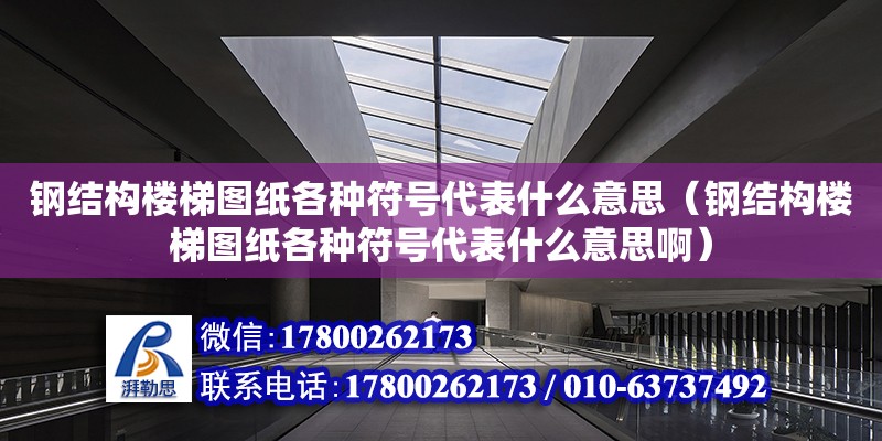 鋼結構樓梯圖紙各種符號代表什么意思（鋼結構樓梯圖紙各種符號代表什么意思啊）