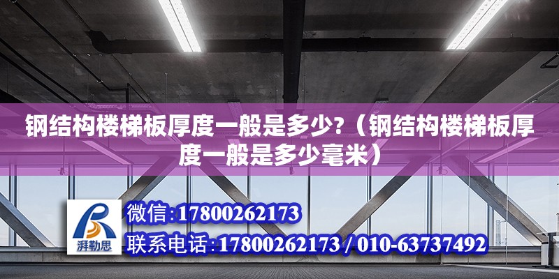 鋼結(jié)構(gòu)樓梯板厚度一般是多少?（鋼結(jié)構(gòu)樓梯板厚度一般是多少毫米）