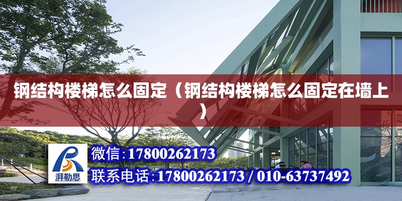 鋼結構樓梯怎么固定（鋼結構樓梯怎么固定在墻上） 裝飾幕墻設計