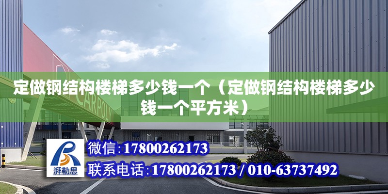 定做鋼結構樓梯多少錢一個（定做鋼結構樓梯多少錢一個平方米） 鋼結構桁架施工