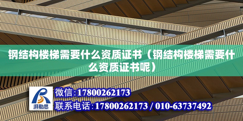 鋼結構樓梯需要什么資質證書（鋼結構樓梯需要什么資質證書呢）