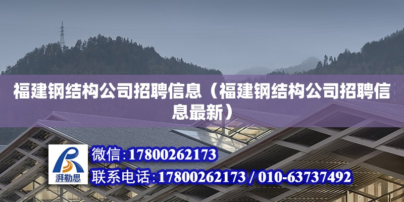 福建鋼結構公司招聘信息（福建鋼結構公司招聘信息最新） 建筑施工圖施工