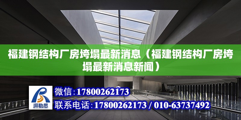 福建鋼結構廠房垮塌最新消息（福建鋼結構廠房垮塌最新消息新聞） 結構框架施工