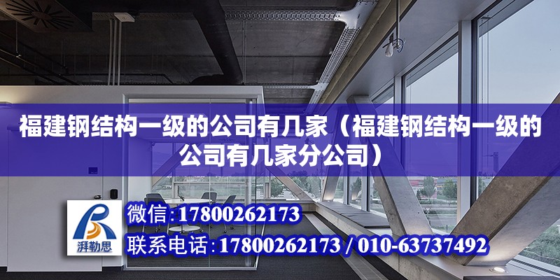 福建鋼結構一級的公司有幾家（福建鋼結構一級的公司有幾家分公司）