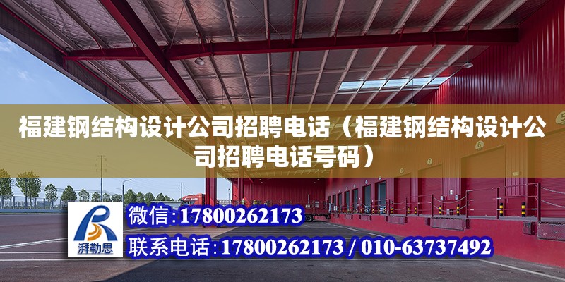 福建鋼結構設計公司招聘電話（福建鋼結構設計公司招聘電話號碼）