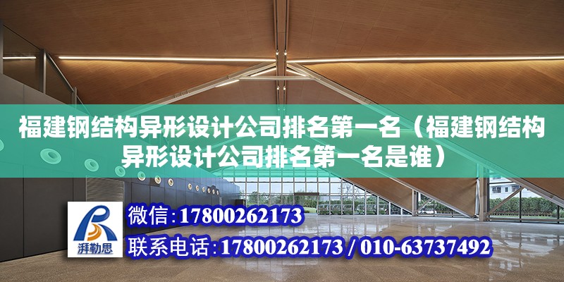 福建鋼結構異形設計公司排名第一名（福建鋼結構異形設計公司排名第一名是誰）