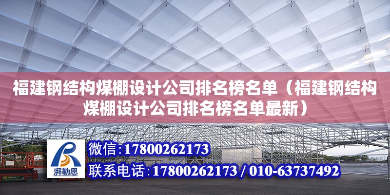 福建鋼結構煤棚設計公司排名榜名單（福建鋼結構煤棚設計公司排名榜名單最新）