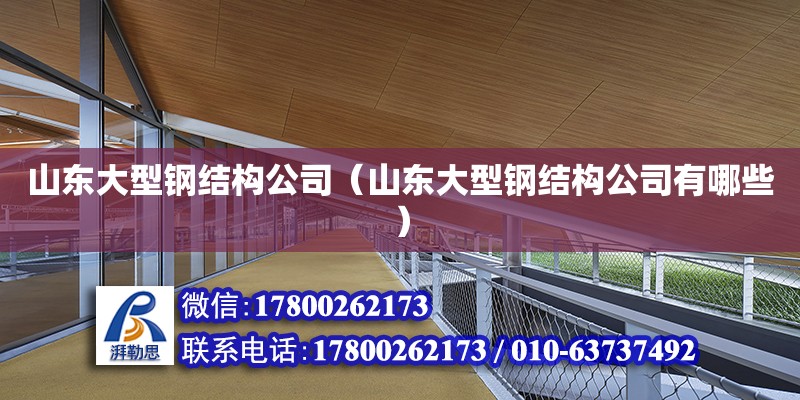 山東大型鋼結(jié)構(gòu)公司（山東大型鋼結(jié)構(gòu)公司有哪些）