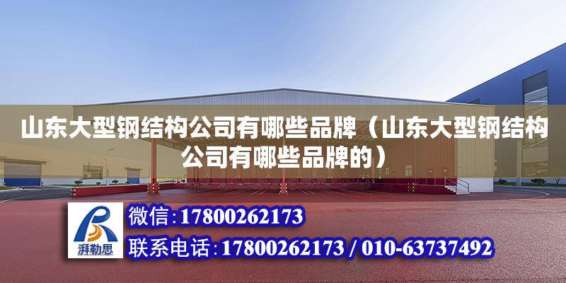 山東大型鋼結構公司有哪些品牌（山東大型鋼結構公司有哪些品牌的） 建筑方案施工