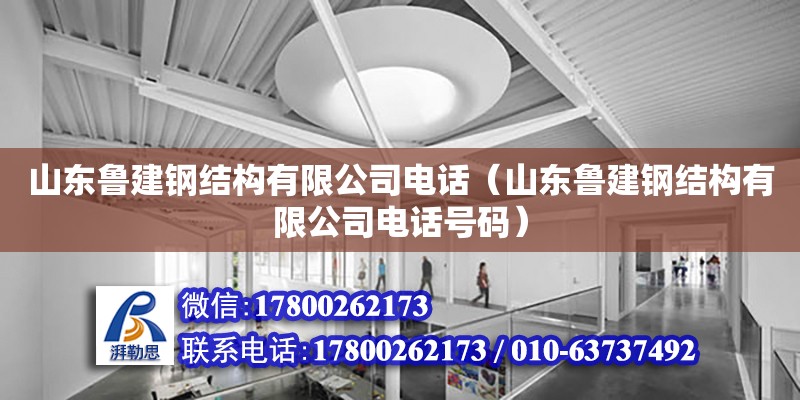 山東魯建鋼結(jié)構(gòu)有限公司電話（山東魯建鋼結(jié)構(gòu)有限公司電話號碼）