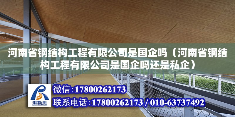 河南省鋼結構工程有限公司是國企嗎（河南省鋼結構工程有限公司是國企嗎還是私企）