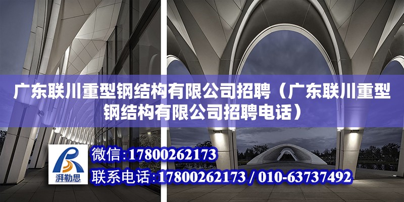 廣東聯川重型鋼結構有限公司招聘（廣東聯川重型鋼結構有限公司招聘電話）