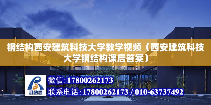 鋼結構西安建筑科技大學教學視頻（西安建筑科技大學鋼結構課后答案）