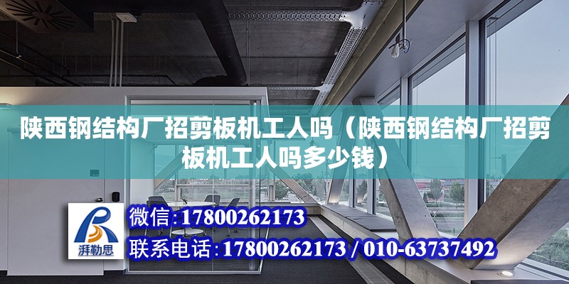 陜西鋼結構廠招剪板機工人嗎（陜西鋼結構廠招剪板機工人嗎多少錢） 鋼結構鋼結構停車場設計